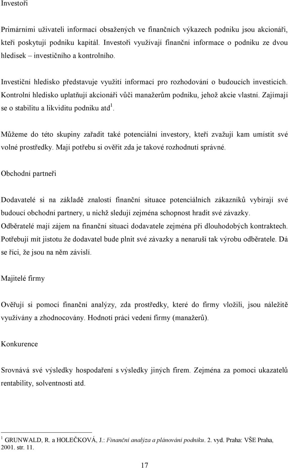 Kontrolní hledisko uplatňují akcionáři vůči manažerům podniku, jehož akcie vlastní. Zajímají se o stabilitu a likviditu podniku atd 1.