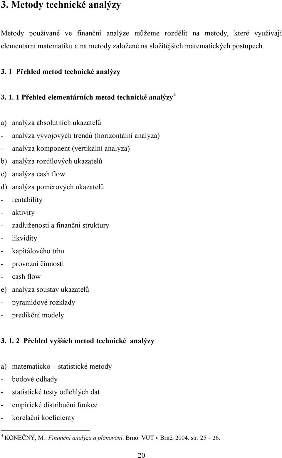 1 Přehled elementárních metod technické analýzy 4 a) analýza absolutních ukazatelů - analýza vývojových trendů (horizontální analýza) - analýza komponent (vertikální analýza) b) analýza rozdílových