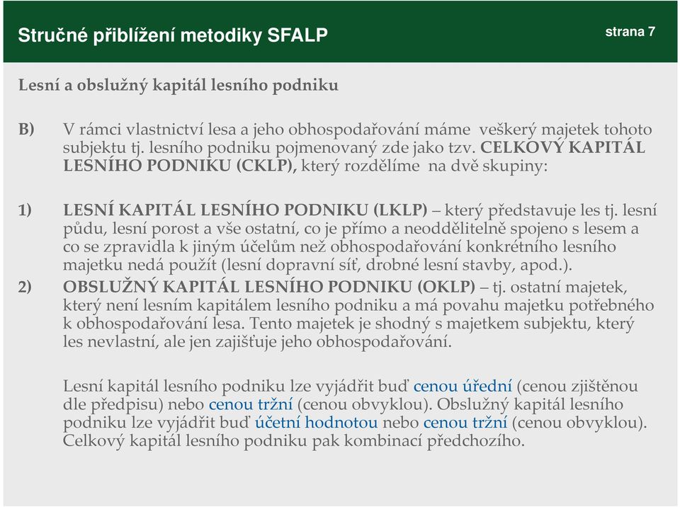 lesní půdu, lesní porost a vše ostatní, co je přímo a neoddělitelně spojeno slesem a co se zpravidla kjiným účelům než obhospodařování konkrétního lesního majetku nedá použít (lesní dopravní síť,