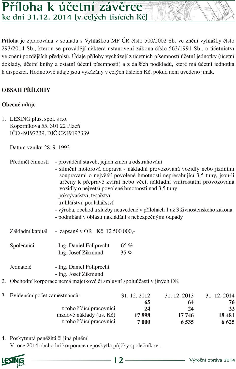 Údaje pøílohy vycházejí z úèetních písemností úèetní jednotky (úèetní doklady, úèetní knihy a ostatní úèetní písemnosti) a z dalších podkladù, které má úèetní jednotka k dispozici.