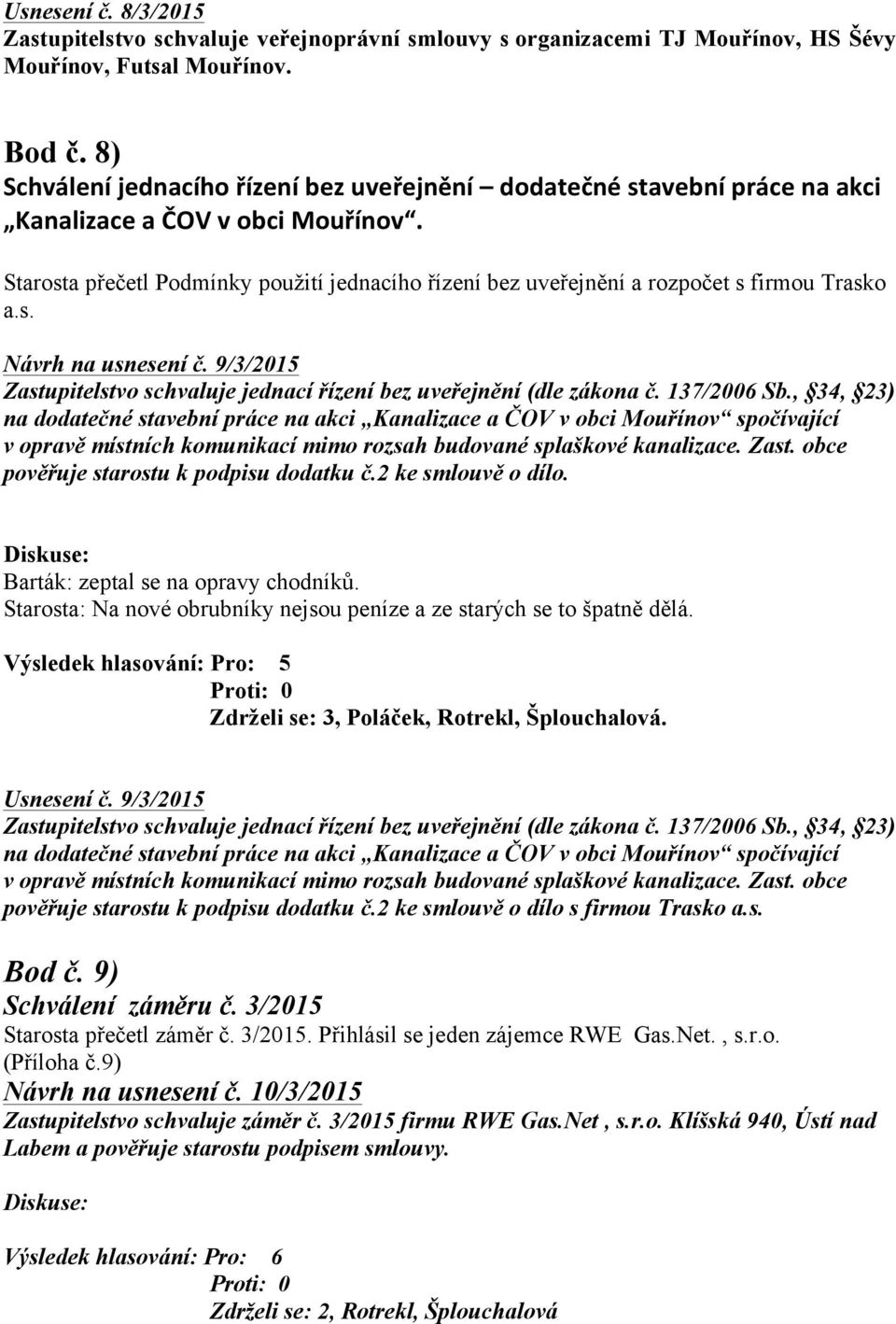 Starosta přečetl Podmínky použití jednacího řízení bez uveřejnění a rozpočet s firmou Trasko a.s. Návrh na usnesení č. 9/3/2015 Zastupitelstvo schvaluje jednací řízení bez uveřejnění (dle zákona č.