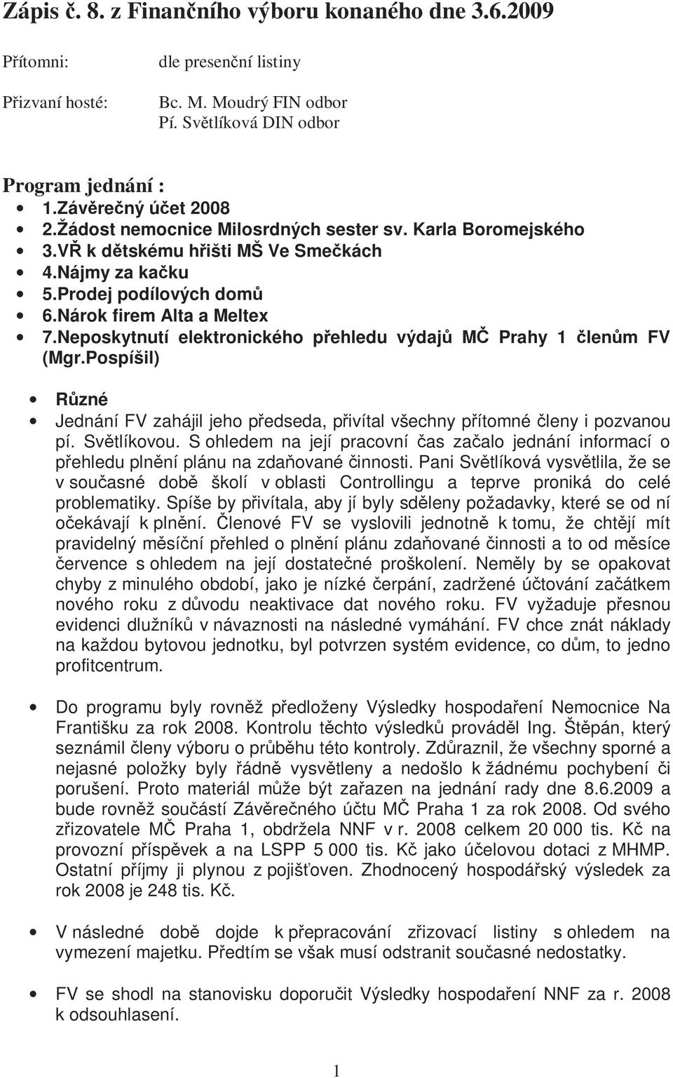 Neposkytnutí elektronického přehledu výdajů MČ Prahy 1 členům FV (Mgr.Pospíšil) Různé Jednání FV zahájil jeho předseda, přivítal všechny přítomné členy i pozvanou pí. Světlíkovou.