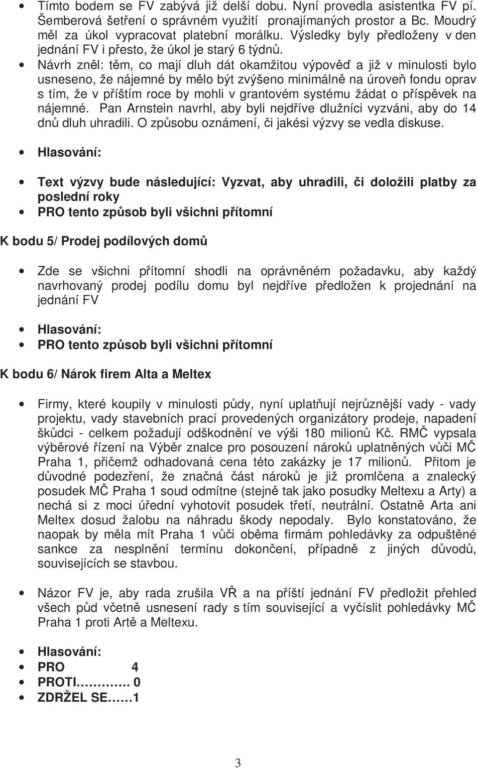 Návrh zněl: těm, co mají dluh dát okamžitou výpověď a již v minulosti bylo usneseno, že nájemné by mělo být zvýšeno minimálně na úroveň fondu oprav s tím, že v příštím roce by mohli v grantovém