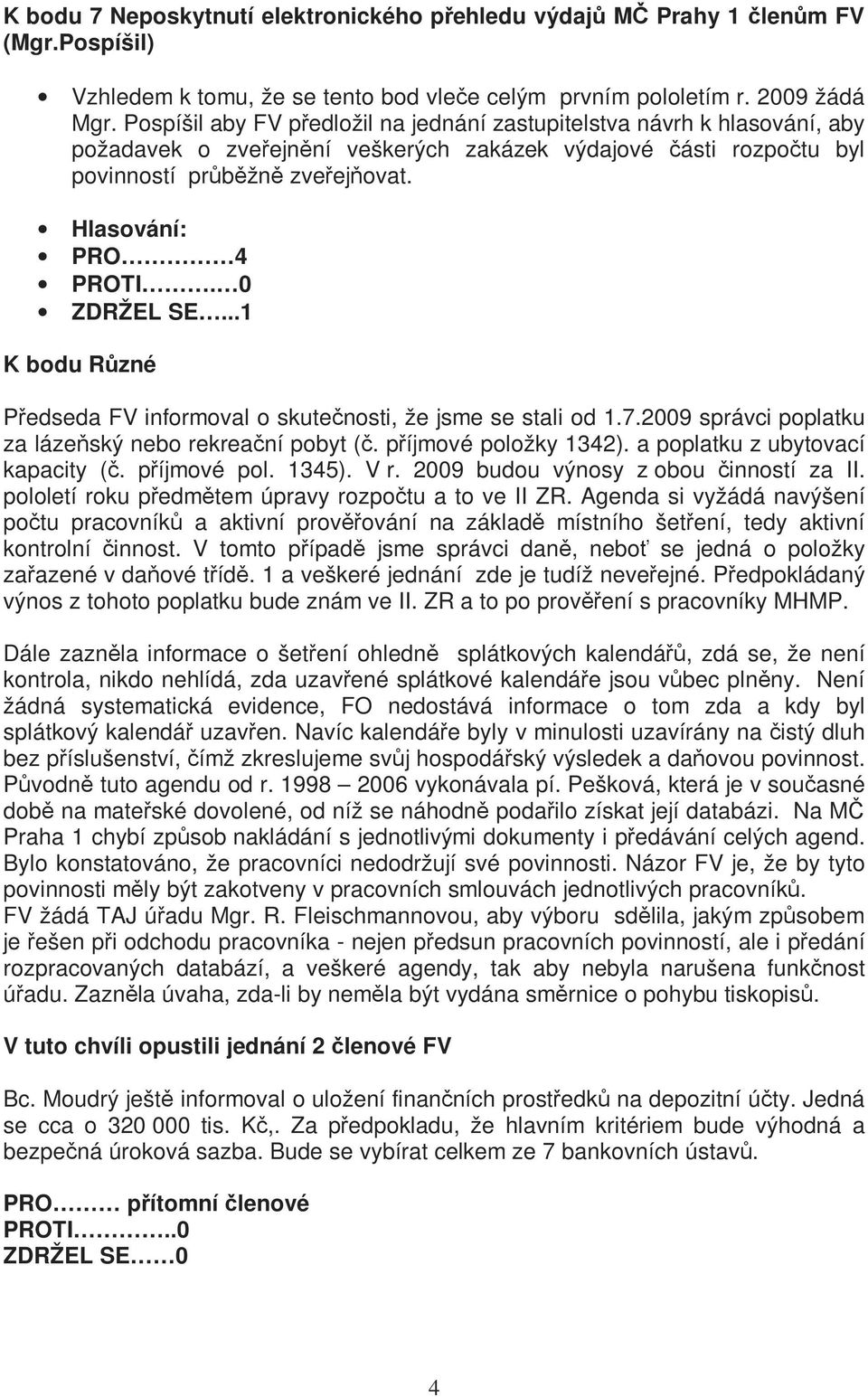 0 ZDRŽEL SE...1 K bodu Různé Předseda FV informoval o skutečnosti, že jsme se stali od 1.7.2009 správci poplatku za lázeňský nebo rekreační pobyt (č. příjmové položky 1342).