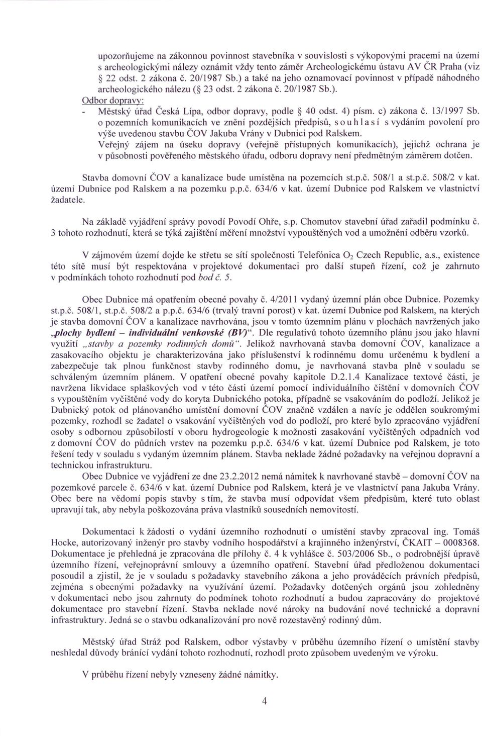 4) písmo c) zákona Č. 13/1997 Sb. o pozemních komunikacích ve znění pozdějších předpisů, s o u h Ia s í s vydáním povolení pro výše uvedenou stavbu ČOV Jakuba Vrány v Dubnici pod Ralskem.