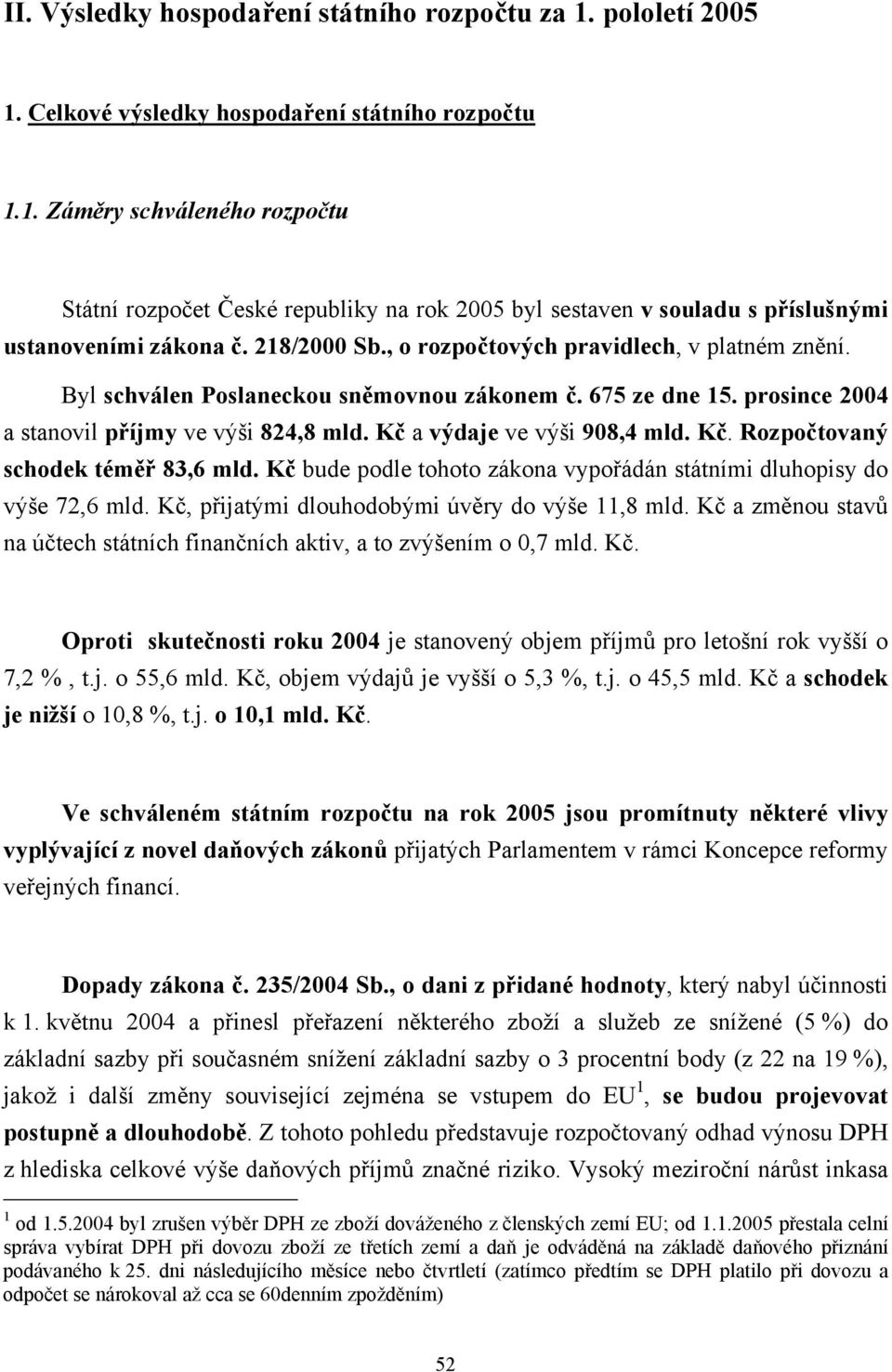 Kč. Rozpočtovaný schodek téměř 83,6 mld. Kč bude podle tohoto zákona vypořádán státními dluhopisy do výše 72,6 mld. Kč, přijatými dlouhodobými úvěry do výše 11,8 mld.