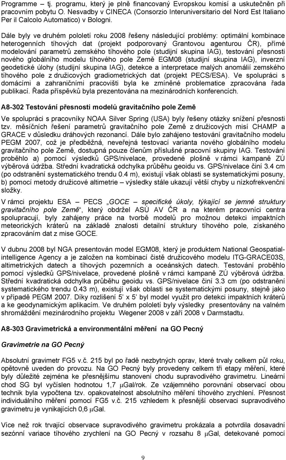 Dále byly ve druhém pololetí roku 2008 řešeny následující problémy: optimální kombinace heterogenních tíhových dat (projekt podporovaný Grantovou agenturou ČR), přímé modelování parametrů zemského