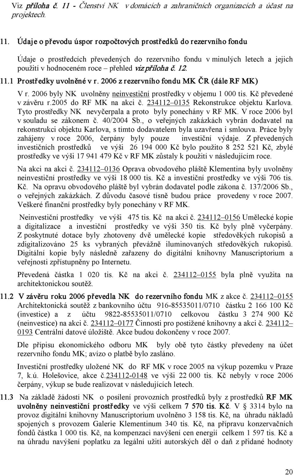 Údaje o převodu úspor rozpočtových prostředků do rezervního fondu Údaje o prostředcích převedených do rezervního fondu v minulých letech a jejich použití v hodnoceném roce přehled viz příloha č. 12.