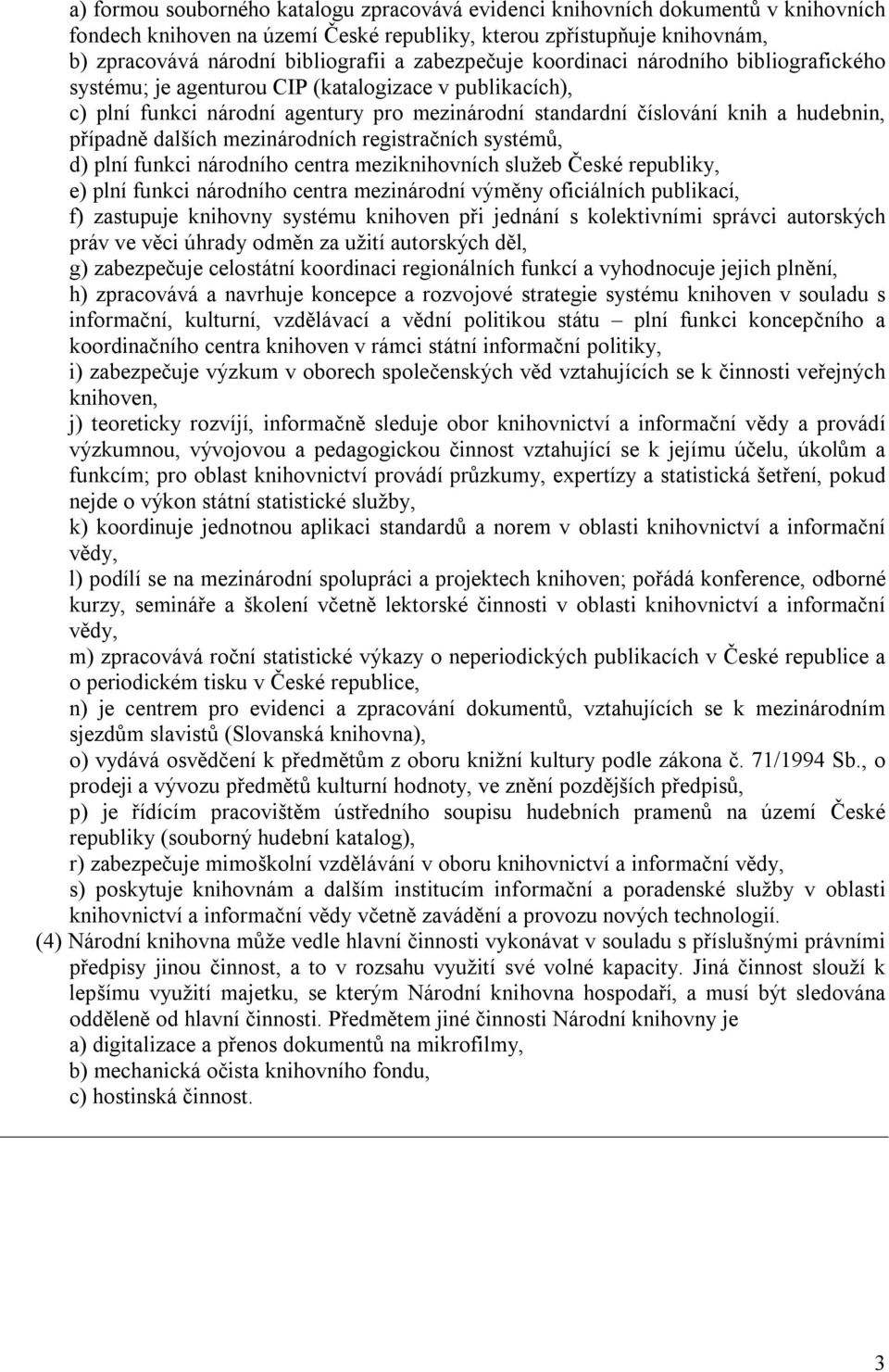 případně dalších mezinárodních registračních systémů, d) plní funkci národního centra meziknihovních služeb České republiky, e) plní funkci národního centra mezinárodní výměny oficiálních publikací,