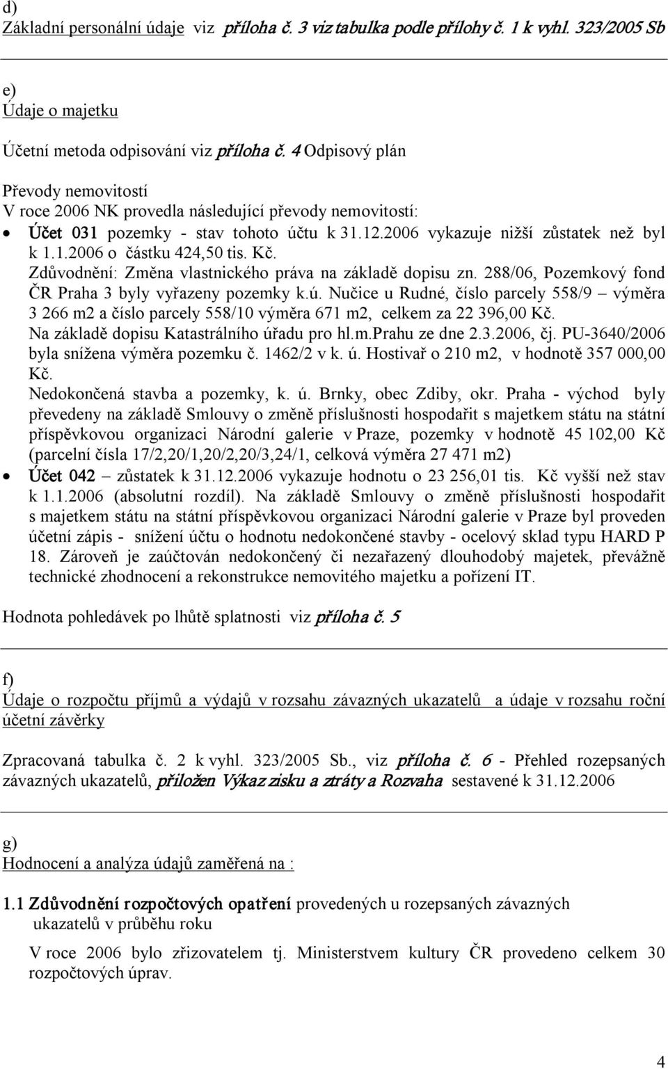 Kč. Zdůvodnění: Změna vlastnického práva na základě dopisu zn. 288/06, Pozemkový fond ČR Praha 3 byly vyřazeny pozemky k.ú.