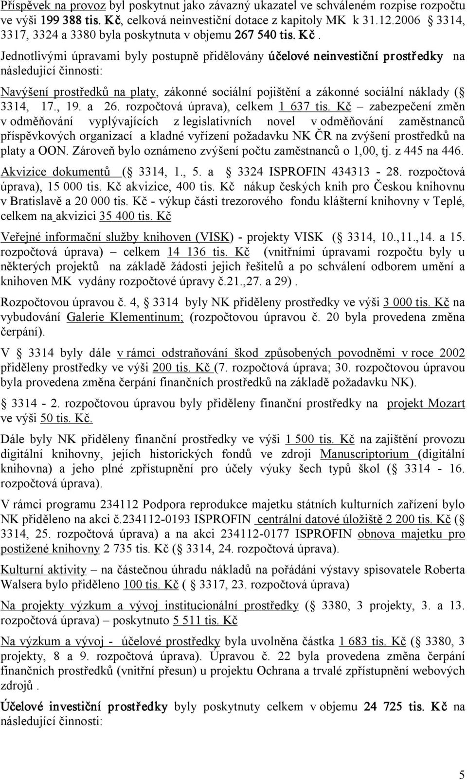 Jednotlivými úpravami byly postupně přidělovány účelové neinvestiční prostředky na následující činnosti: Navýšení prostředků na platy, zákonné sociální pojištění a zákonné sociální náklady ( 3314, 17.