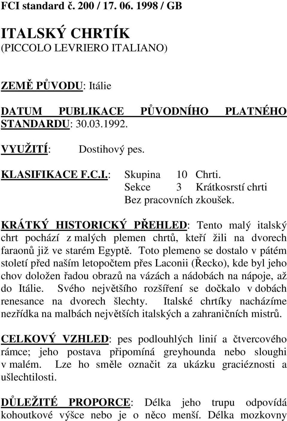 KRÁTKÝ HISTORICKÝ PŘEHLED: Tento malý italský chrt pochází z malých plemen chrtů, kteří žili na dvorech faraonů již ve starém Egyptě.