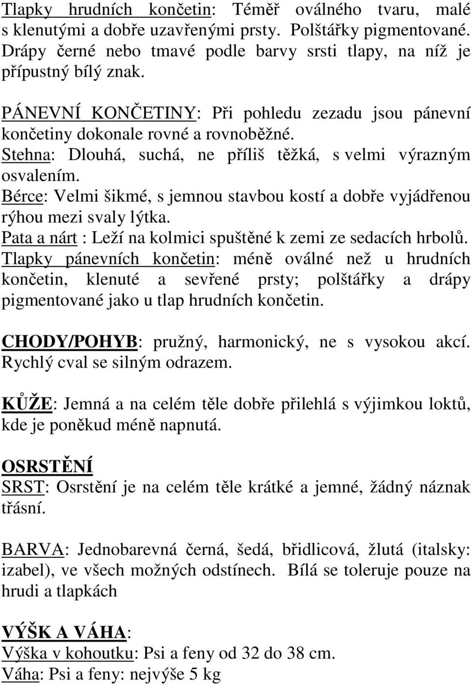 Bérce: Velmi šikmé, s jemnou stavbou kostí a dobře vyjádřenou rýhou mezi svaly lýtka. Pata a nárt : Leží na kolmici spuštěné k zemi ze sedacích hrbolů.