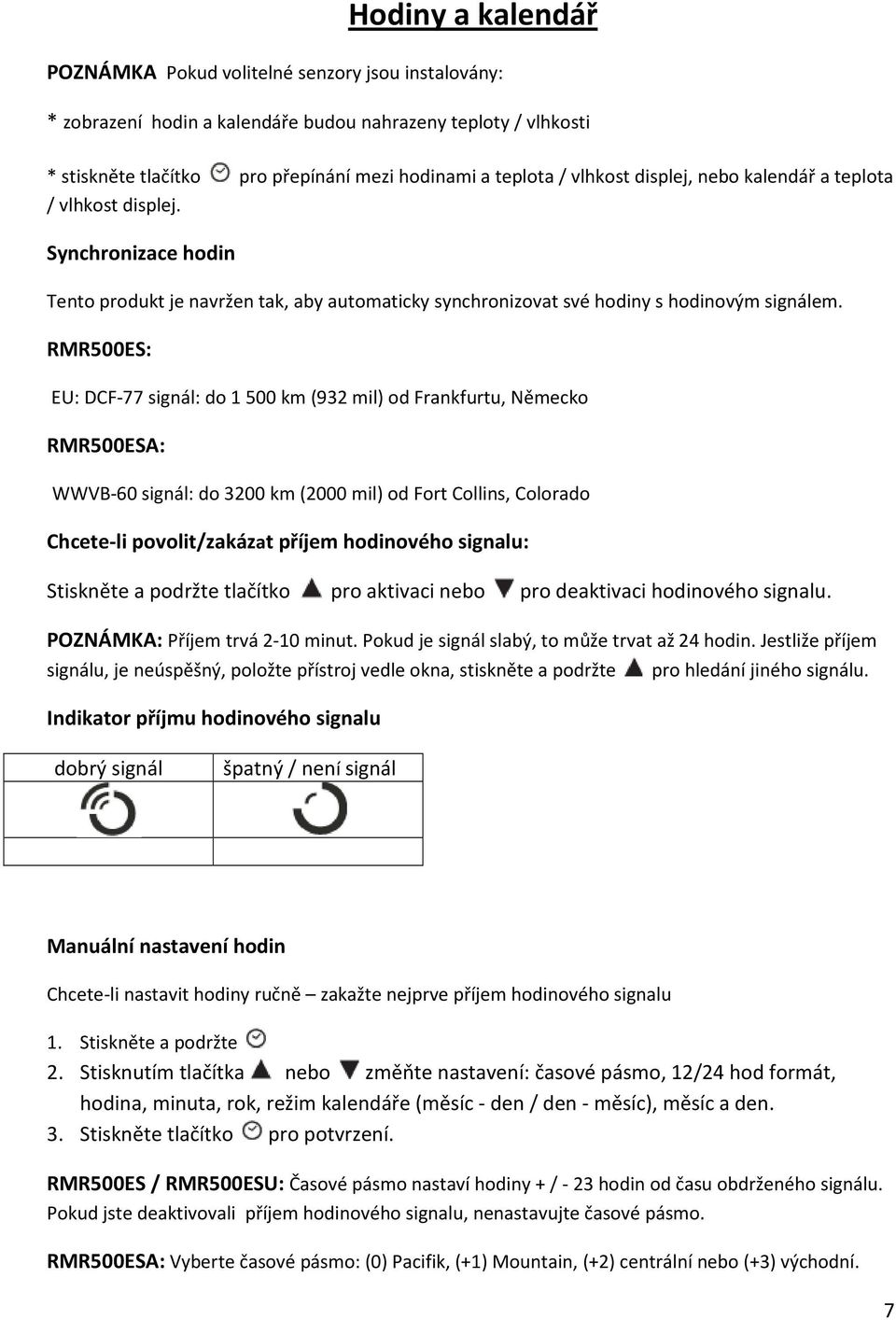 RMR500ES: EU: DCF-77 signál: do 1 500 km (932 mil) od Frankfurtu, Německo RMR500ESA: WWVB-60 signál: do 3200 km (2000 mil) od Fort Collins, Colorado Chcete-li povolit/zakázat příjem hodinového