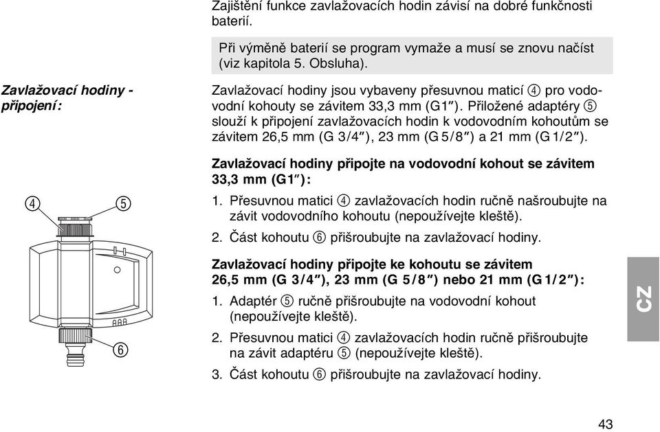 Pшiloћenй adaptйry 5 slouћн k pшipojenн zavlaћovacнch hodin k vodovodnнm kohoutщm se zбvitem 26,5 mm (G 3/4 ), 23 mm (G 5/8 ) a 21 mm (G 1/2 ).