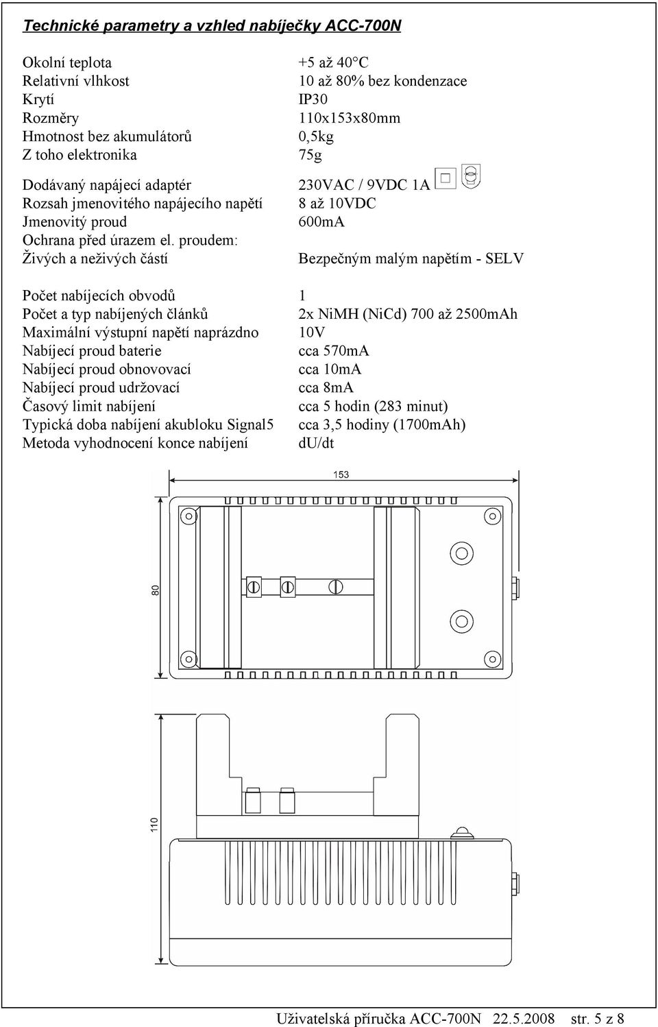 proudem: Živých a neživých částí 230VAC / 9VDC 1A 8 až 10VDC 600mA Bezpečným malým napětím - SELV Počet nabíjecích obvodů 1 Počet a typ nabíjených článků 2x NiMH (NiCd) 700 až 2500mAh Maximální