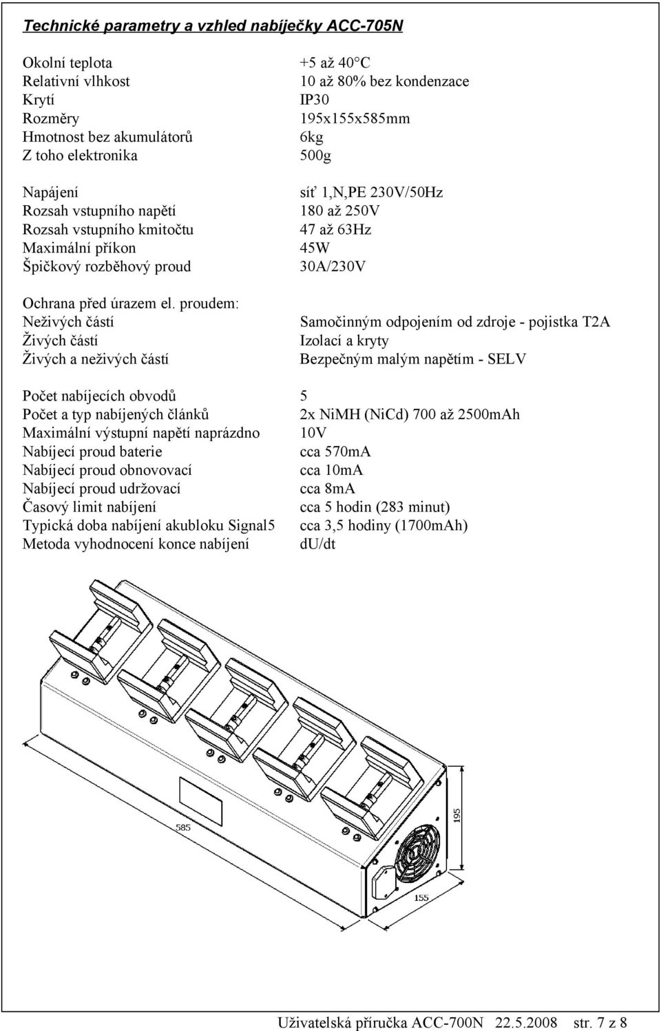 proudem: Neživých částí Živých částí Živých a neživých částí síť 1,N,PE 230V/50Hz 180 až 250V 47 až 63Hz 45W 30A/230V Samočinným odpojením od zdroje - pojistka T2A Izolací a kryty Bezpečným malým