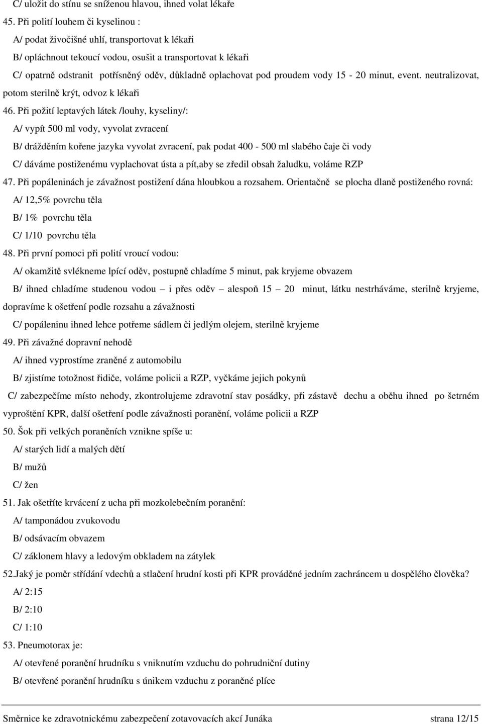 pod proudem vody 15-20 minut, event. neutralizovat, potom sterilně krýt, odvoz k lékaři 46.