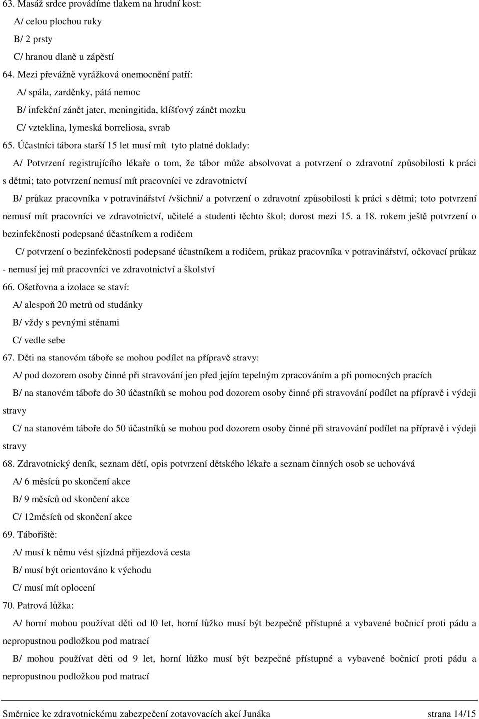 Účastníci tábora starší 15 let musí mít tyto platné doklady: A/ Potvrzení registrujícího lékaře o tom, že tábor může absolvovat a potvrzení o zdravotní způsobilosti k práci s dětmi; tato potvrzení