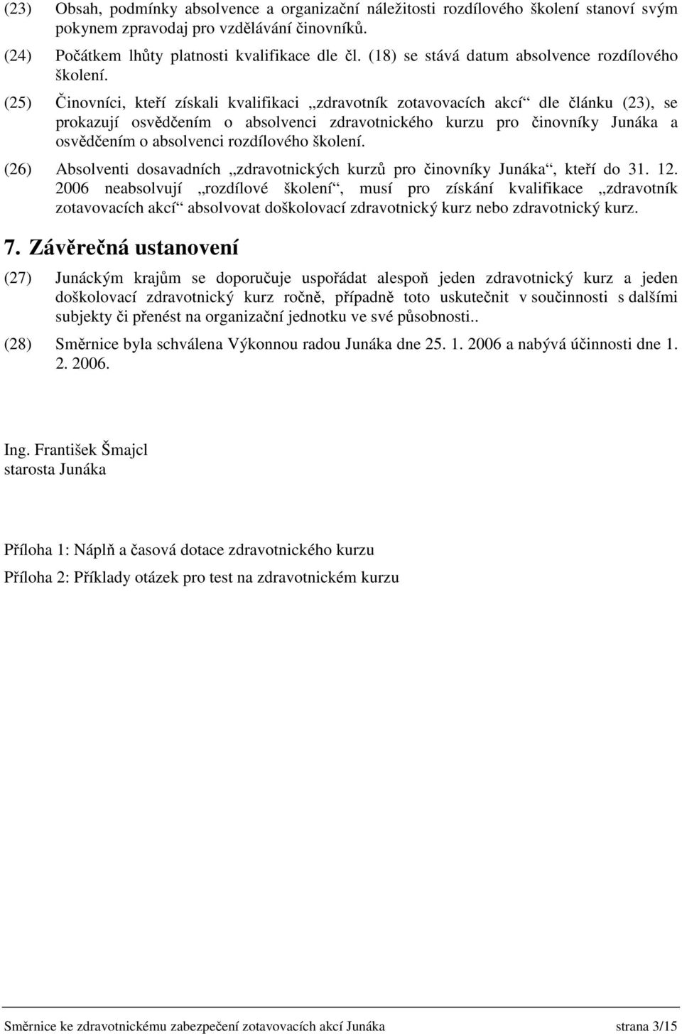 (25) Činovníci, kteří získali kvalifikaci zdravotník zotavovacích akcí dle článku (23), se prokazují osvědčením o absolvenci zdravotnického kurzu pro činovníky Junáka a osvědčením o absolvenci