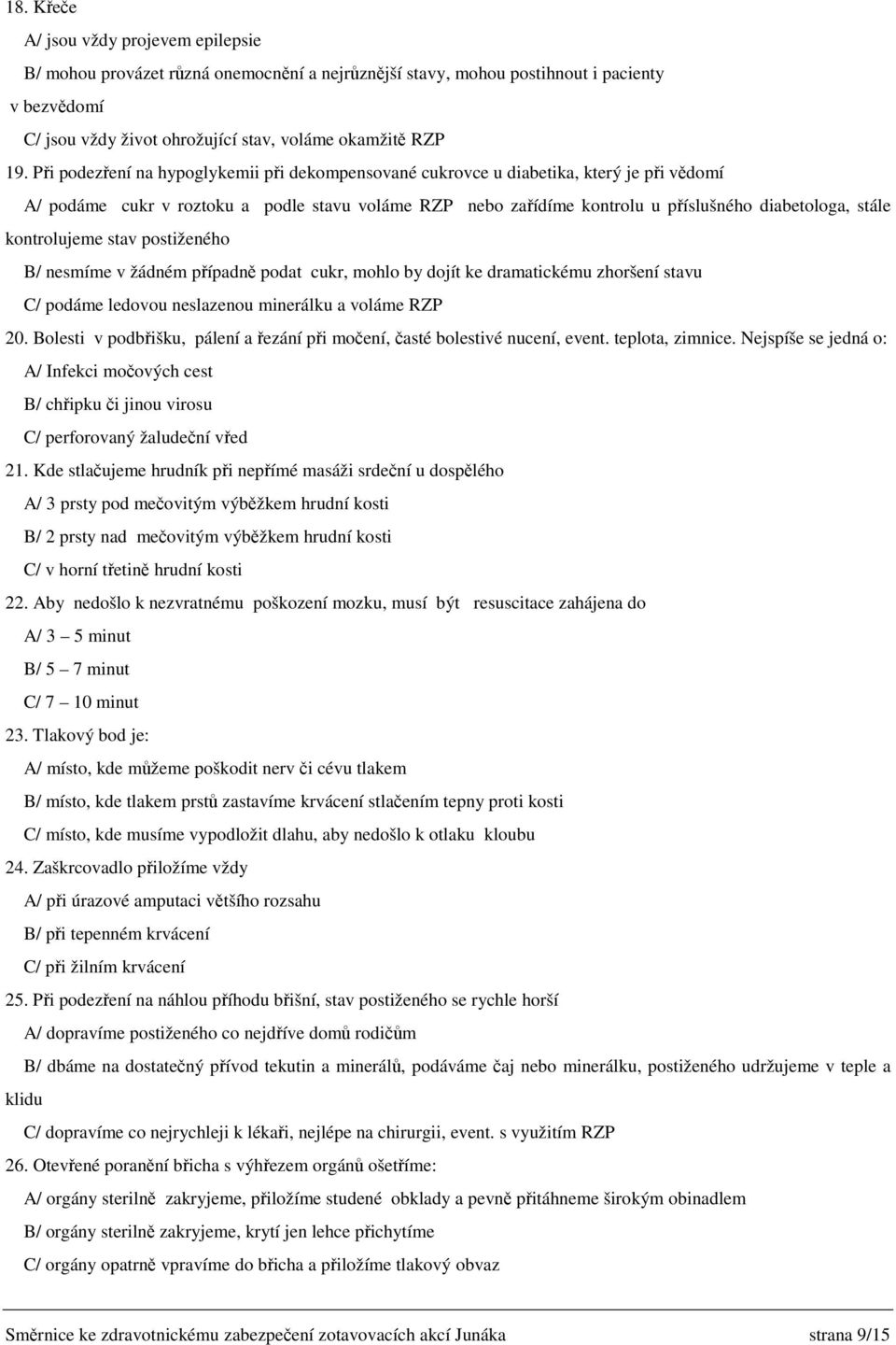 kontrolujeme stav postiženého B/ nesmíme v žádném případně podat cukr, mohlo by dojít ke dramatickému zhoršení stavu C/ podáme ledovou neslazenou minerálku a voláme RZP 20.