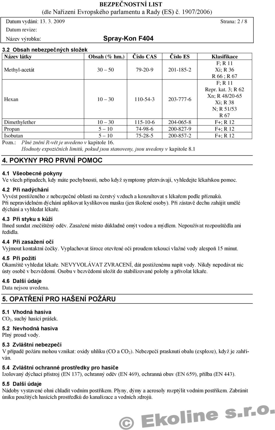 3; R 62 Xn; R 48/20-65 Xi; R 38 N; R 51/53 R 67 Dimethylether 10 30 115-10-6 204-065-8 F+; R 12 Propan 5 10 74-98-6 200-827-9 F+; R 12 Isobutan 5 10 75-28-5 200-857-2 F+; R 12 Pozn.