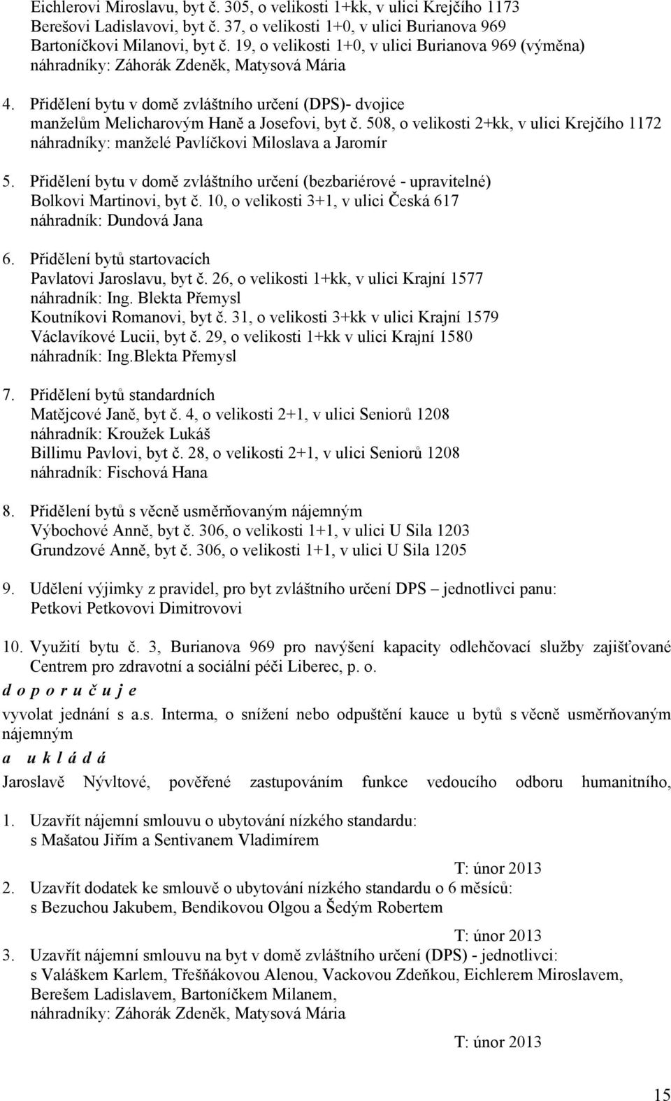 508, o velikosti 2+kk, v ulici Krejčího 1172 náhradníky: manželé Pavlíčkovi Miloslava a Jaromír 5. Přidělení bytu v domě zvláštního určení (bezbariérové - upravitelné) Bolkovi Martinovi, byt č.