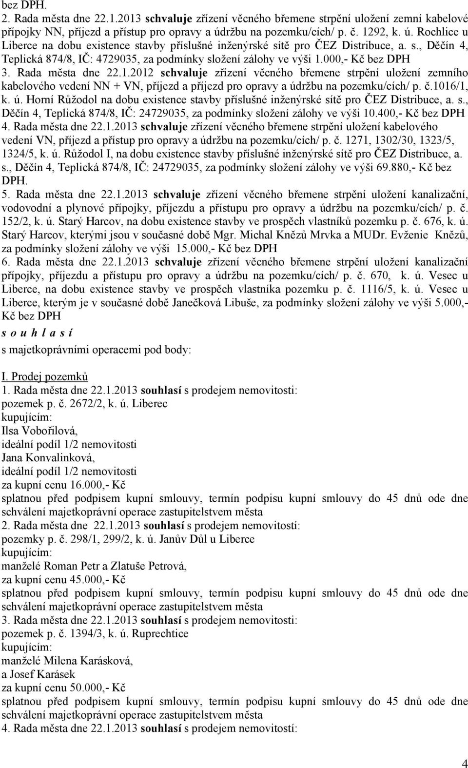 000,- Kč bez DPH 3. Rada města dne 22.1.2012 zřízení věcného břemene strpění uložení zemního kabelového vedení NN + VN, příjezd a příjezd pro opravy a úd