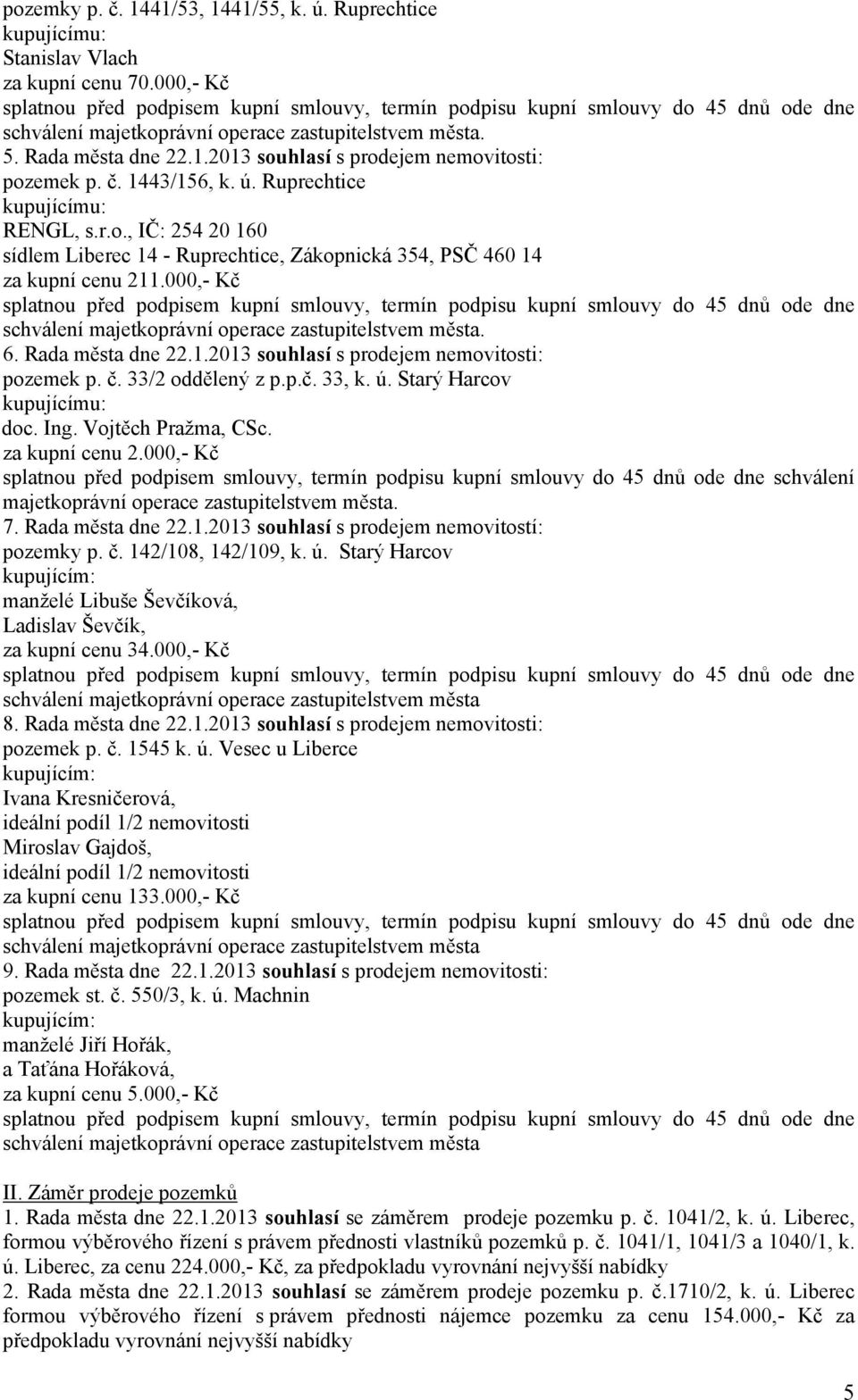 2013 s prodejem nemovitosti: pozemek p. č. 1443/156, k. ú. Ruprechtice kupujícímu: RENGL, s.r.o., IČ: 254 20 160 sídlem Liberec 14 - Ruprechtice, Zákopnická 354, PSČ 460 14 za kupní cenu 211.