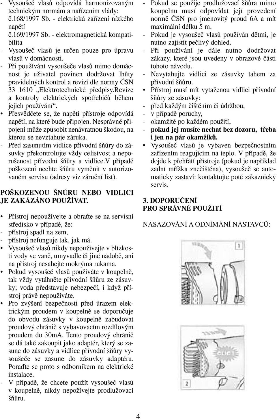 - Pfii pouïívání vysou eãe vlasû mimo domácnost je uïivatel povinen dodrïovat lhûty pravideln ch kontrol a revizí dle normy âsn 33 1610 Elektrotechnické pfiedpisy.