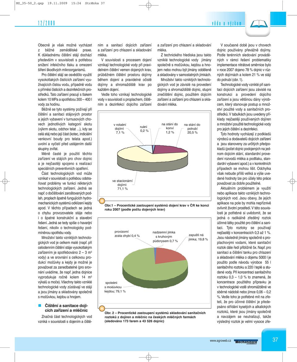 Pro čištění stájí se osvědčilo využití vysokotlakých čistících zařízení využívajících čistou vodu, případně vodu s příměsí čisticích a dezinfekčních prostředků.