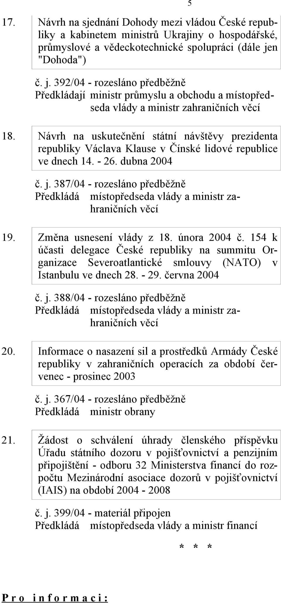 Návrh na uskutečnění státní návštěvy prezidenta republiky Václava Klause v Čínské lidové republice ve dnech 14. - 26. dubna 2004 č. j. 387/04 - rozesláno předběžně 19. Změna usnesení vlády z 18.