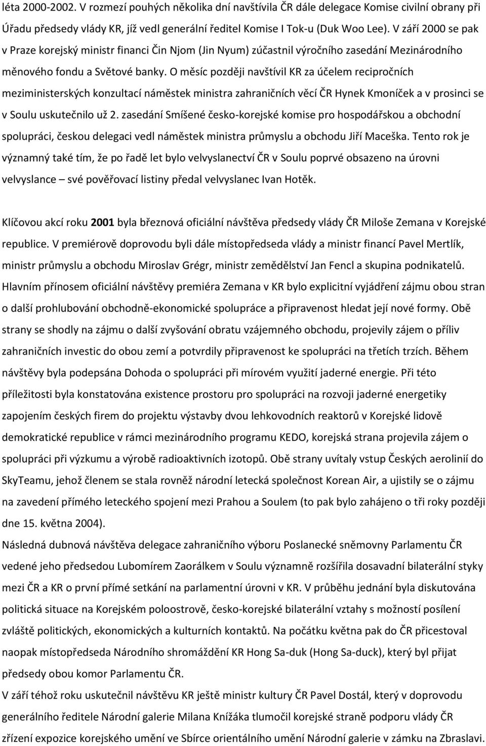 O měsíc později navštívil KR za účelem recipročních meziministerských konzultací náměstek ministra zahraničních věcí ČR Hynek Kmoníček a v prosinci se v Soulu uskutečnilo už 2.