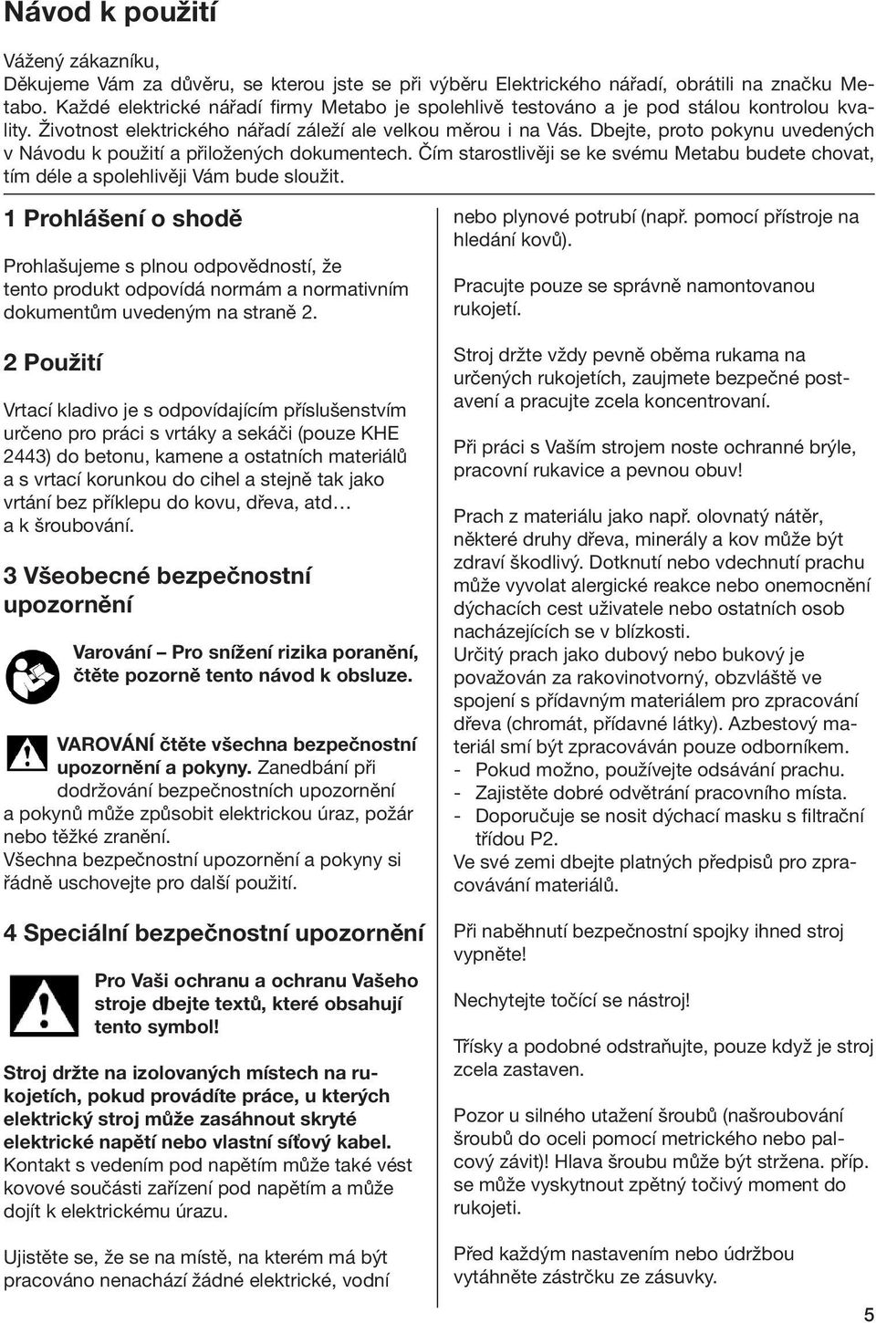 Dbejte, proto pokynu uvedených v Návodu k použití a přiložených dokumentech. Čím starostlivěji se ke svému Metabu budete chovat, tím déle a spolehlivěji Vám bude sloužit.