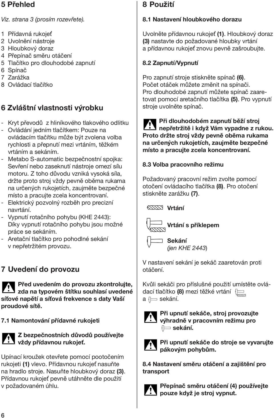 z hliníkového tlakového odlitku - Ovládání jedním tlačítkem: Pouze na ovládacím tlačítku může být zvolena volba rychlosti a přepnutí mezi vrtáním, těžkém vrtáním a sekáním.