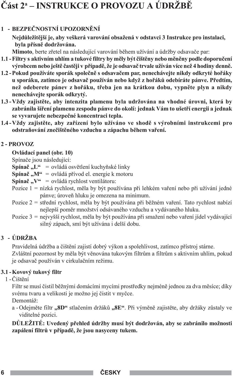 1 - Filtry s aktivním uhlím a tukové filtry by mìly být èištìny nebo mìnìny podle doporuèení výrobcem nebo ještì èastìji v pøípadì, že je odsavaè trvale užíván více než 4 hodiny dennì. 1.