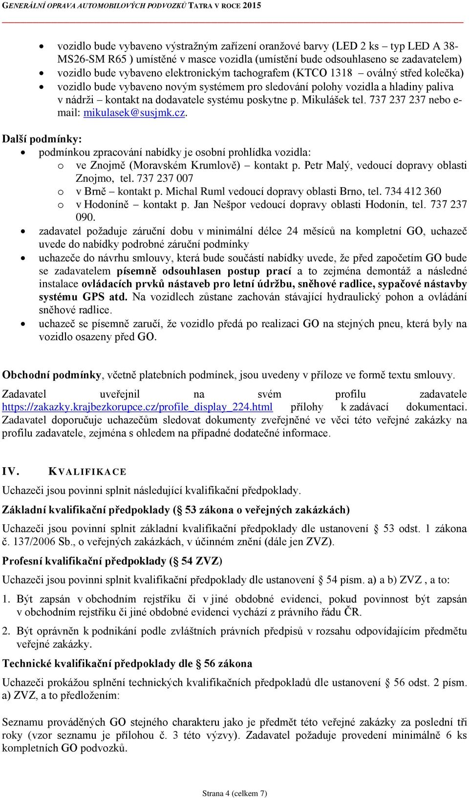 737 237 237 nebo e- mail: mikulasek@susjmk.cz. Další podmínky: podmínkou zpracování nabídky je osobní prohlídka vozidla: o ve Znojmě (Moravském Krumlově) kontakt p.