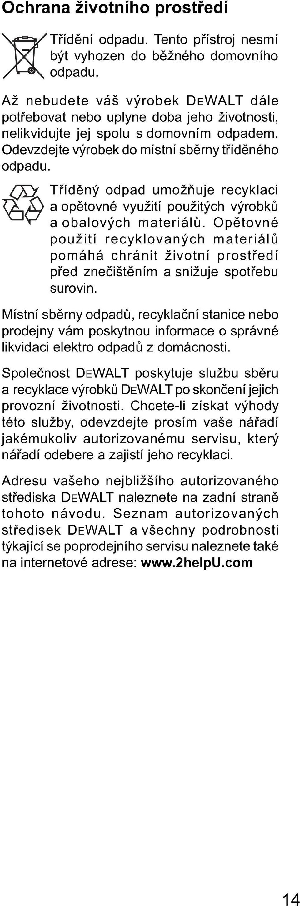 Tříděný odpad umožňuje recyklaci a opětovné využití použitých výrobků a obalových materiálů.