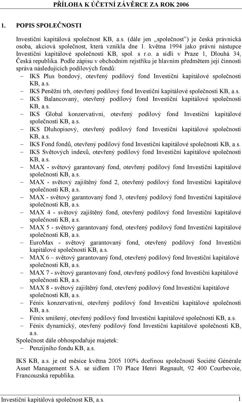 Podle zápisu v obchodním rejstříku je hlavním předmětem její činnosti správa následujících podílových fondů: IKS Plus bondový, otevřený podílový fond Investiční kapitálové společnosti KB, a.s. IKS Peněžní trh, otevřený podílový fond Investiční kapitálové společnosti KB, a.