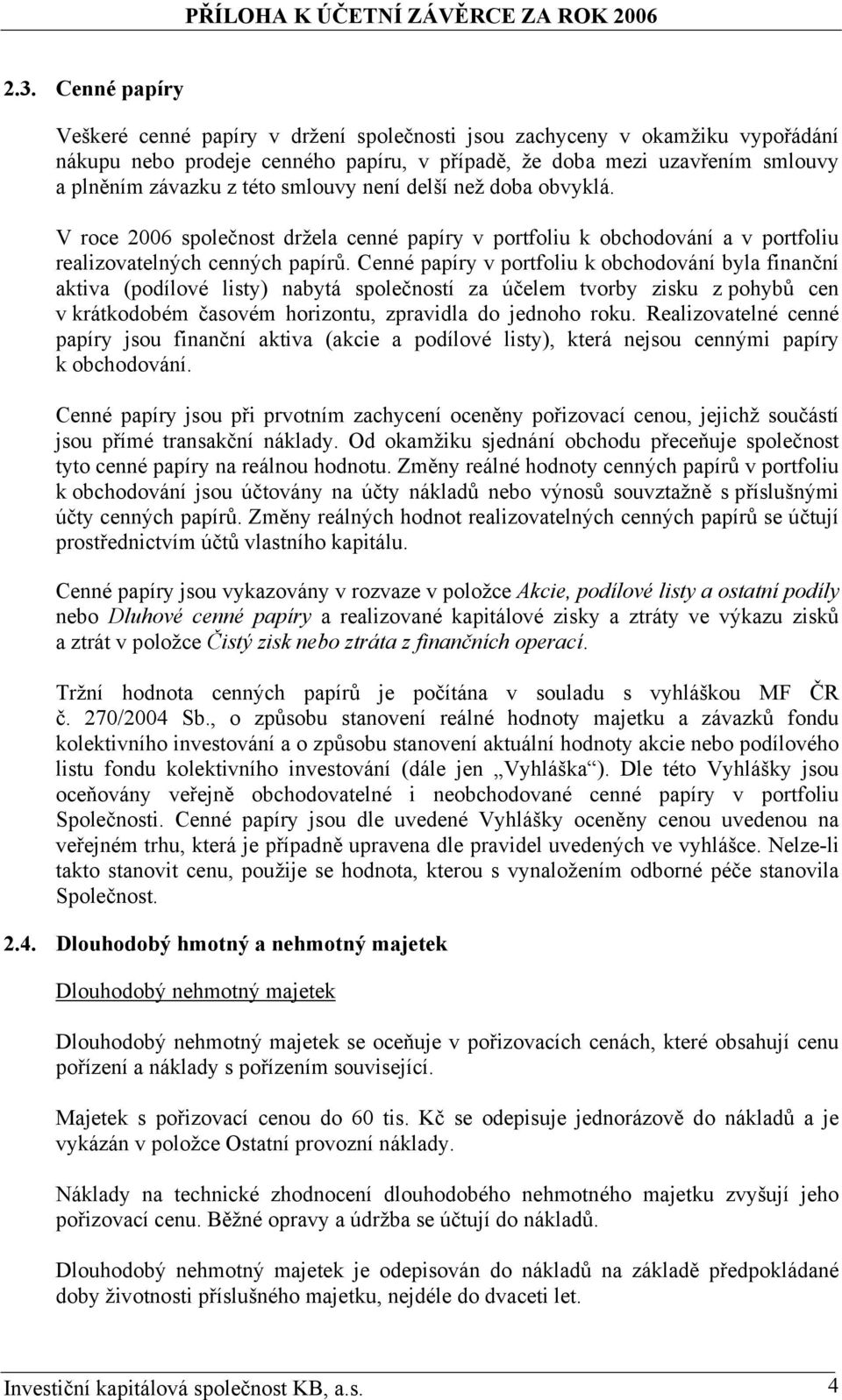 Cenné papíry v portfoliu k obchodování byla finanční aktiva (podílové listy) nabytá společností za účelem tvorby zisku z pohybů cen v krátkodobém časovém horizontu, zpravidla do jednoho roku.