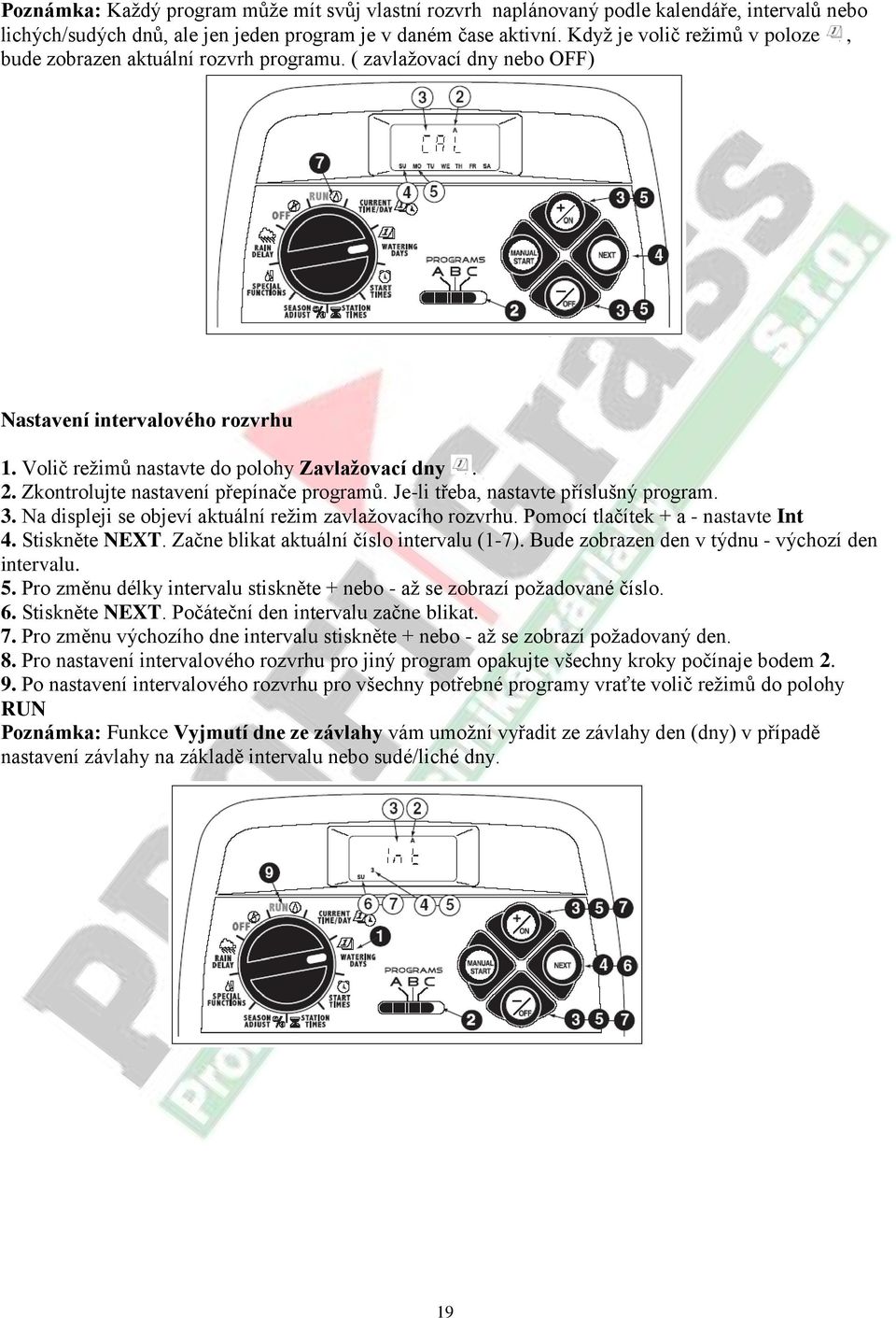 Zkontrolujte nastavení přepínače programů. Je-li třeba, nastavte příslušný program. 3. Na displeji se objeví aktuální režim zavlažovacího rozvrhu. Pomocí tlačítek + a - nastavte Int 4. Stiskněte NEXT.