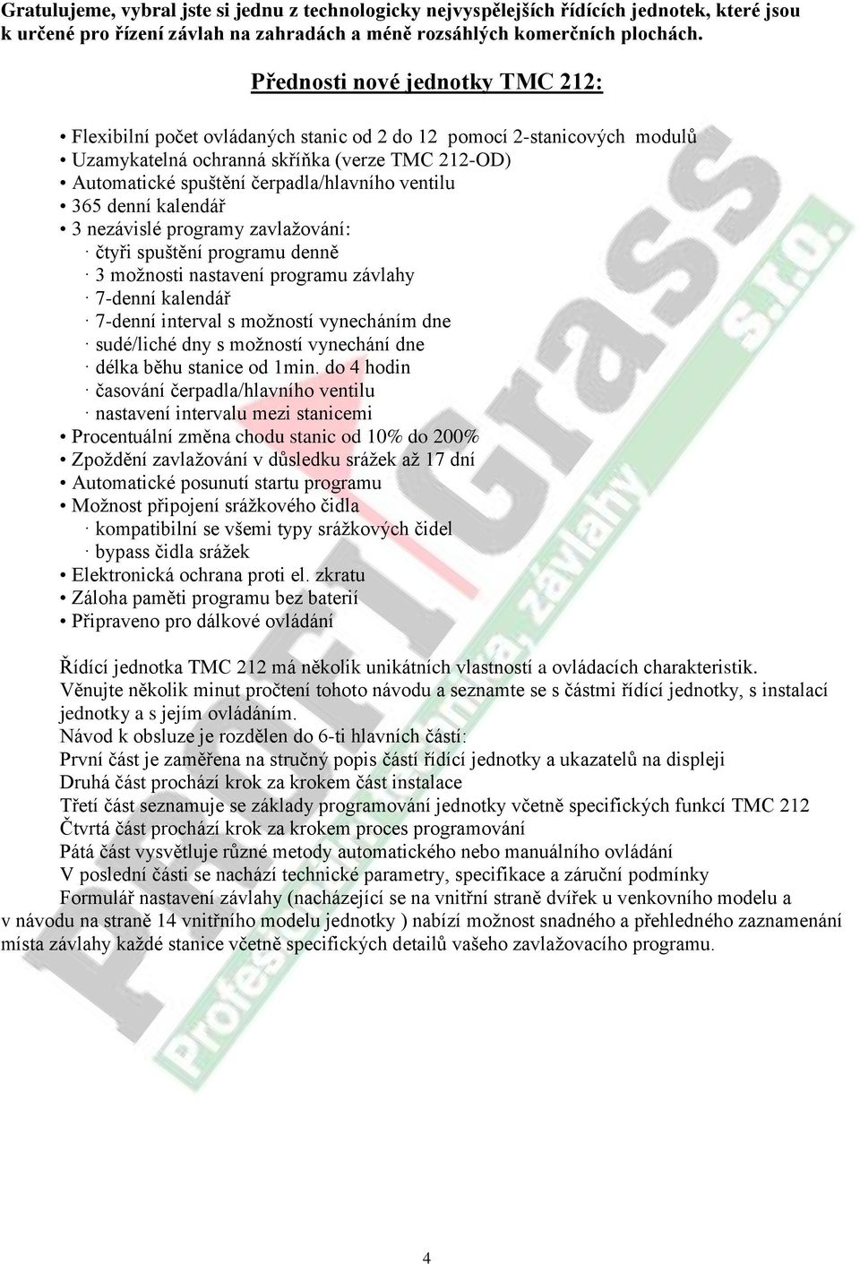 ventilu 365 denní kalendář 3 nezávislé programy zavlažování: čtyři spuštění programu denně 3 možnosti nastavení programu závlahy 7-denní kalendář 7-denní interval s možností vynecháním dne sudé/liché