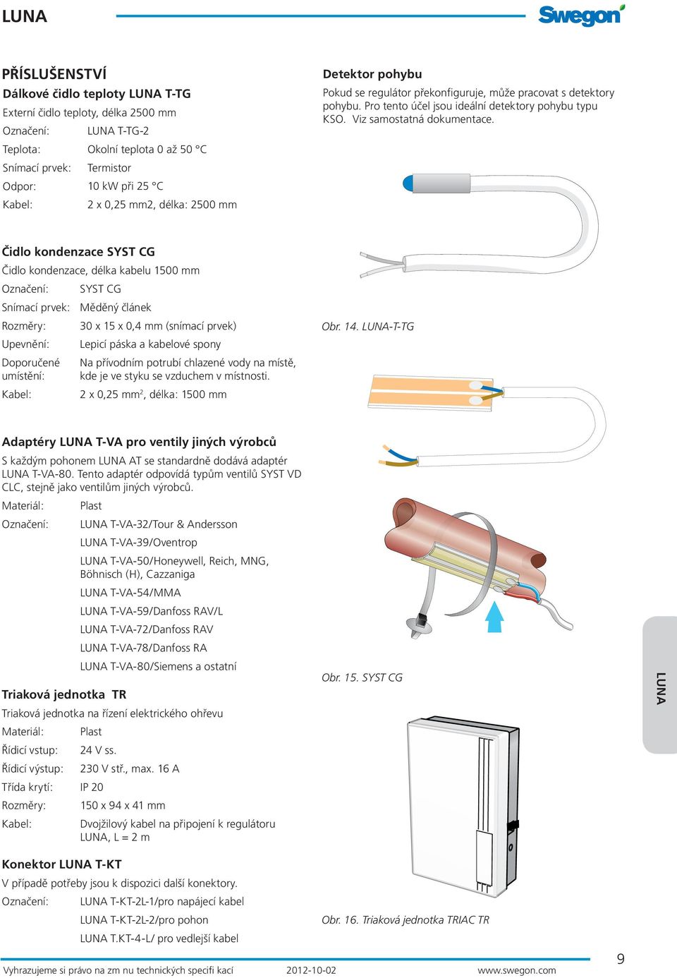 Čidlo kondenzace SYST CG Čidlo kondenzace, délka kabelu 1500 mm Označení: Snímací prvek: Rozměry: Upevnění: Doporučené umístění: Kabel: SYST CG Měděný článek 30 x 15 x 0,4 mm (snímací prvek) Lepicí