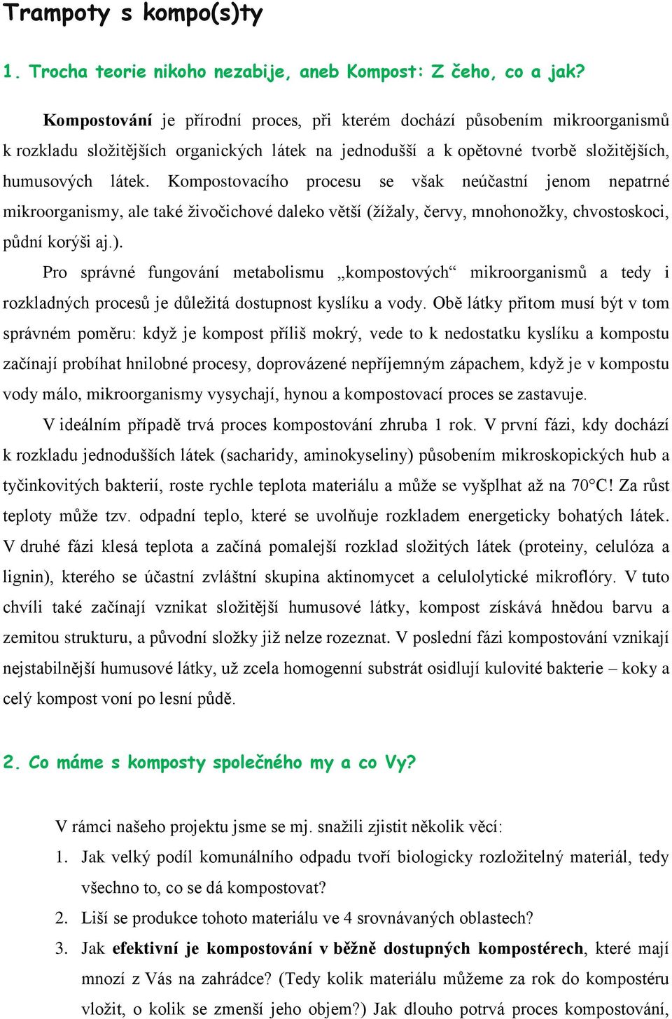 Kompostovacího procesu se však neúčastní jenom nepatrné mikroorganismy, ale také živočichové daleko větší (žížaly, červy, mnohonožky, chvostoskoci, půdní korýši aj.).