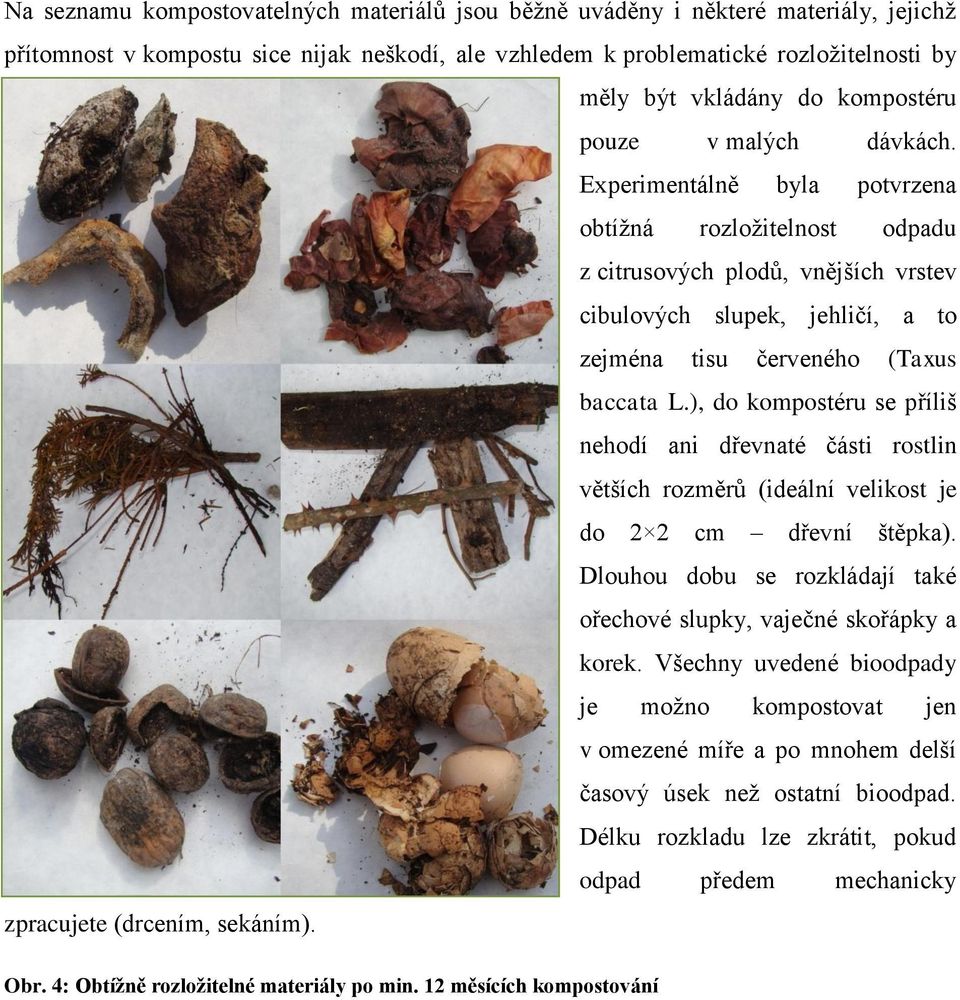 Experimentálně byla potvrzena obtížná rozložitelnost odpadu z citrusových plodů, vnějších vrstev cibulových slupek, jehličí, a to zejména tisu červeného (Taxus baccata L.