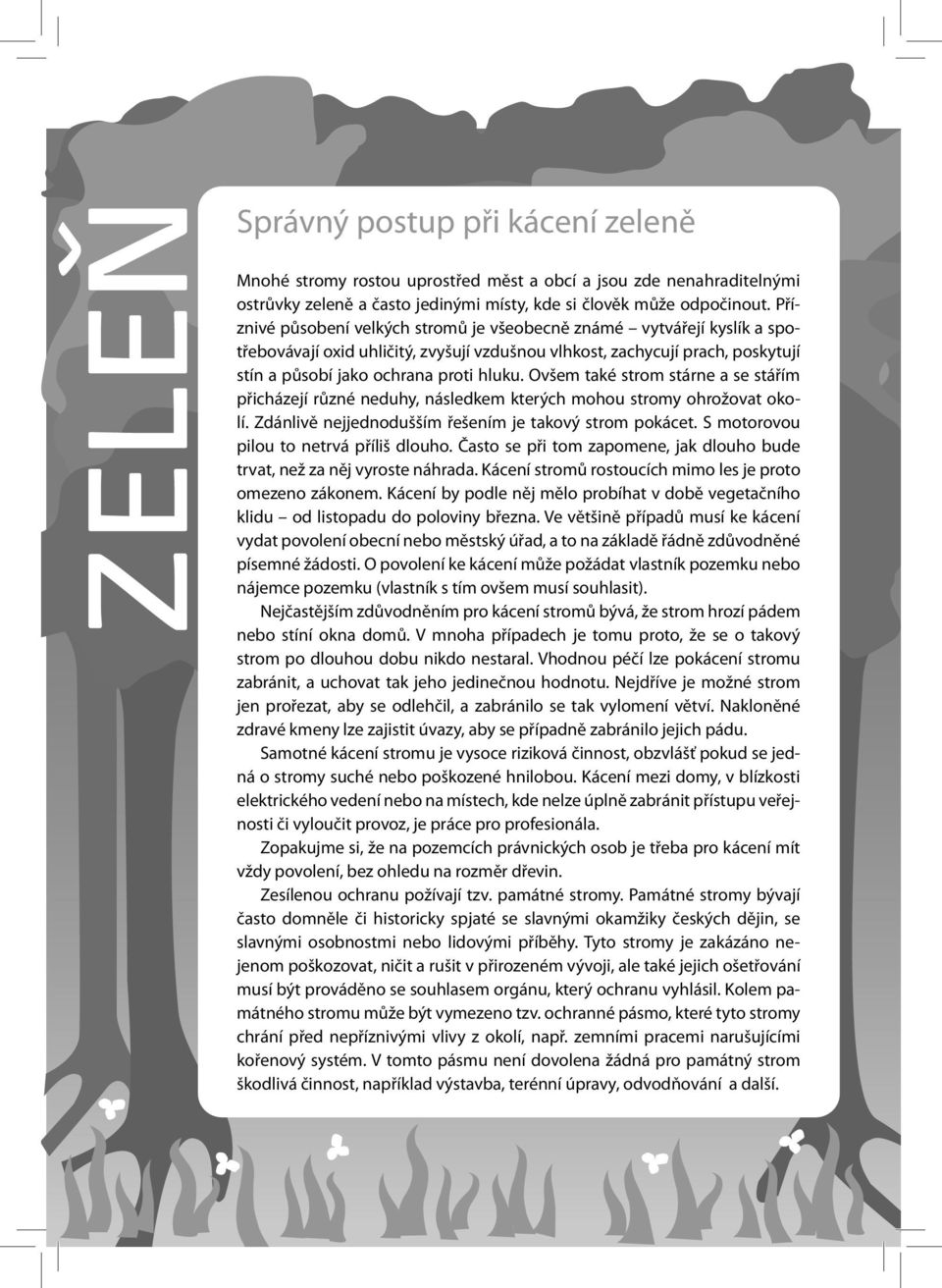 Ovšem také strom stárne a se stářím přicházejí různé neduhy, následkem kterých mohou stromy ohrožovat okolí. Zdánlivě nejjednodušším řešením je takový strom pokácet.