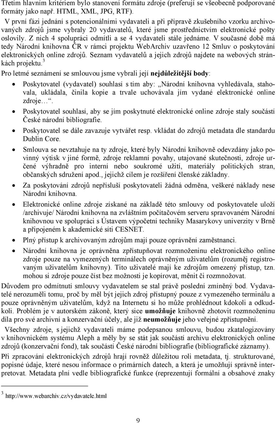 Z nich 4 spolupráci odmítli a se 4 vydavateli stále jednáme. V současné době má tedy Národní knihovna ČR v rámci projektu WebArchiv uzavřeno 12 Smluv o poskytování elektronických online zdrojů.