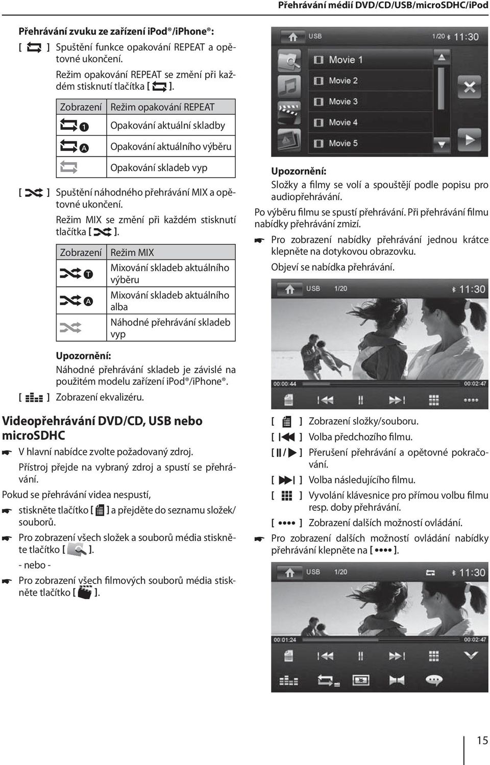 Zobrazení Režim opakování REPEAT Opakování aktuální skladby Opakování aktuálního výběru Opakování skladeb vyp ] Spuštění náhodného přehrávání MIX a opětovné ukončení.