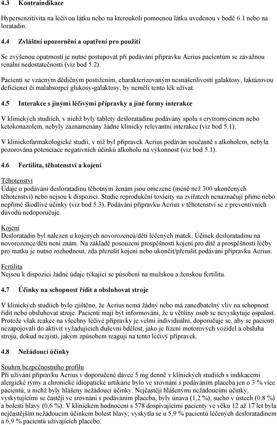 Pacienti se vzácným dědičným postižením, charakterizovaným nesnášenlivostí galaktosy, laktázovou deficiencí či malabsorpcí glukosy-galaktosy, by neměli tento lék užívat. 4.