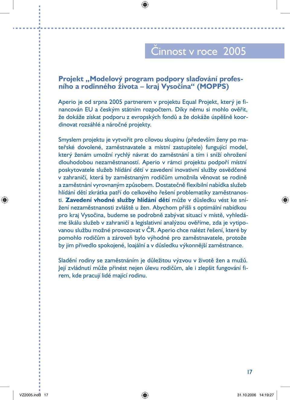 Smyslem projektu je vytvořit pro cílovou skupinu (především ženy po mateřské dovolené, zaměstnavatele a místní zastupitele) fungující model, který ženám umožní rychlý návrat do zaměstnání a tím i